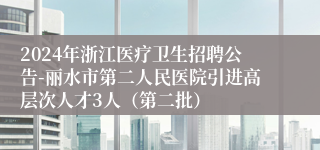 2024年浙江医疗卫生招聘公告-丽水市第二人民医院引进高层次人才3人（第二批）