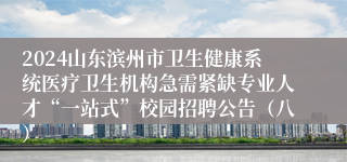 2024山东滨州市卫生健康系统医疗卫生机构急需紧缺专业人才“一站式”校园招聘公告（八）