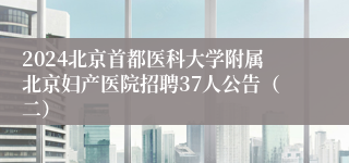 2024北京首都医科大学附属北京妇产医院招聘37人公告（二）