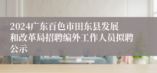 2024广东百色市田东县发展和改革局招聘编外工作人员拟聘公示