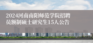 2024河南南阳师范学院招聘员额制硕士研究生15人公告