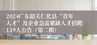 2024广东韶关仁化县“青年人才”及企业急需紧缺人才招聘119人公告（第二期）