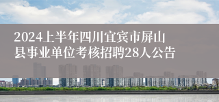 2024上半年四川宜宾市屏山县事业单位考核招聘28人公告