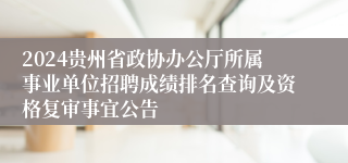 2024贵州省政协办公厅所属事业单位招聘成绩排名查询及资格复审事宜公告