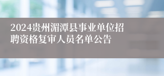 2024贵州湄潭县事业单位招聘资格复审人员名单公告