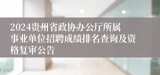 2024贵州省政协办公厅所属事业单位招聘成绩排名查询及资格复审公告