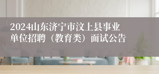 2024山东济宁市汶上县事业单位招聘（教育类）面试公告