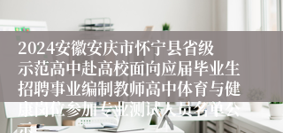 2024安徽安庆市怀宁县省级示范高中赴高校面向应届毕业生招聘事业编制教师高中体育与健康岗位参加专业测试人员名单公示