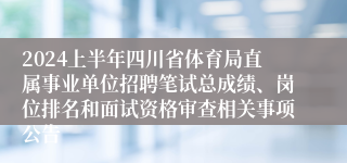 2024上半年四川省体育局直属事业单位招聘笔试总成绩、岗位排名和面试资格审查相关事项公告