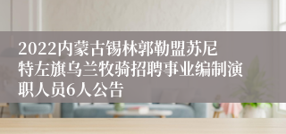 2022内蒙古锡林郭勒盟苏尼特左旗乌兰牧骑招聘事业编制演职人员6人公告