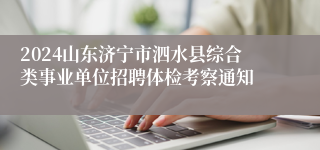 2024山东济宁市泗水县综合类事业单位招聘体检考察通知