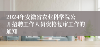 2024年安徽省农业科学院公开招聘工作人员资格复审工作的通知