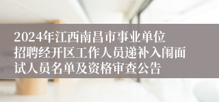 2024年江西南昌市事业单位招聘经开区工作人员递补入闱面试人员名单及资格审查公告