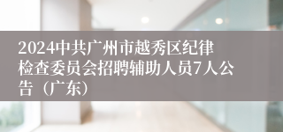 2024中共广州市越秀区纪律检查委员会招聘辅助人员7人公告（广东）