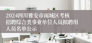 2024四川雅安市雨城区考核招聘综合类事业单位人员拟聘用人员名单公示