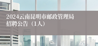 2024云南昆明市邮政管理局招聘公告（1人）