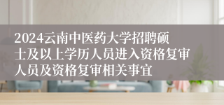 2024云南中医药大学招聘硕士及以上学历人员进入资格复审人员及资格复审相关事宜