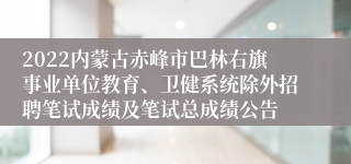 2022内蒙古赤峰市巴林右旗事业单位教育、卫健系统除外招聘笔试成绩及笔试总成绩公告