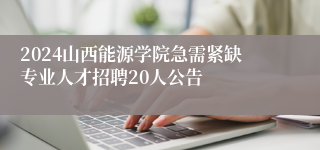 2024山西能源学院急需紧缺专业人才招聘20人公告