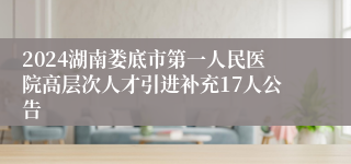 2024湖南娄底市第一人民医院高层次人才引进补充17人公告