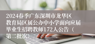 2024春季广东深圳市龙华区教育局区属公办中小学面向应届毕业生招聘教师172人公告（第二批次）