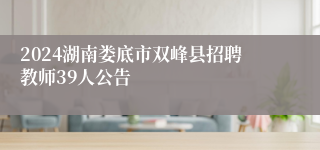 2024湖南娄底市双峰县招聘教师39人公告