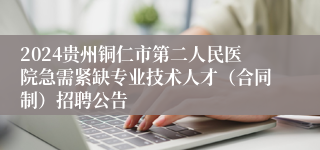 2024贵州铜仁市第二人民医院急需紧缺专业技术人才（合同制）招聘公告