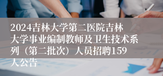 2024吉林大学第二医院吉林大学事业编制教师及卫生技术系列（第二批次）人员招聘159人公告