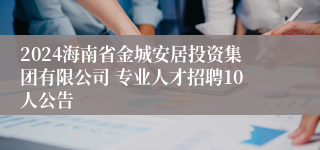 2024海南省金城安居投资集团有限公司 专业人才招聘10人公告