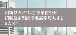 阳新县2024年事业单位公开招聘急需紧缺专业高学历人才26人公告