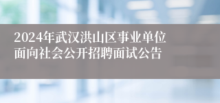 2024年武汉洪山区事业单位面向社会公开招聘面试公告