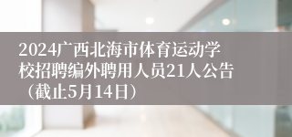 2024广西北海市体育运动学校招聘编外聘用人员21人公告（截止5月14日）