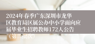 2024年春季广东深圳市龙华区教育局区属公办中小学面向应届毕业生招聘教师172人公告（第二批次）