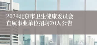 2024北京市卫生健康委员会直属事业单位招聘20人公告