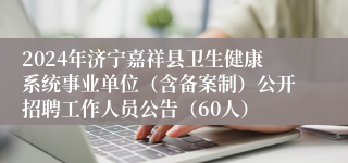 2024年济宁嘉祥县卫生健康系统事业单位（含备案制）公开招聘工作人员公告（60人）