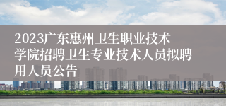 2023广东惠州卫生职业技术学院招聘卫生专业技术人员拟聘用人员公告