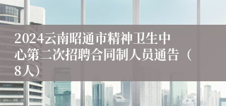 2024云南昭通市精神卫生中心第二次招聘合同制人员通告（8人）