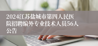 2024江苏盐城市第四人民医院招聘编外专业技术人员56人公告