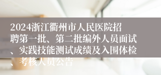 2024浙江衢州市人民医院招聘第一批、第二批编外人员面试、实践技能测试成绩及入围体检、考核人员公告