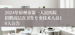 2024年宿州市第一人民医院招聘高层次卫生专业技术人员10人公告