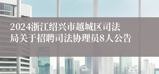 2024浙江绍兴市越城区司法局关于招聘司法协理员8人公告