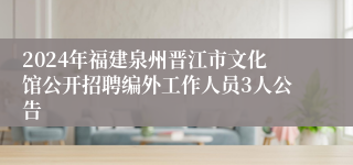 2024年福建泉州晋江市文化馆公开招聘编外工作人员3人公告