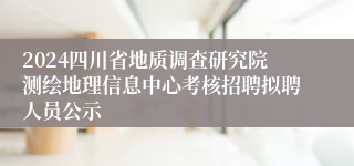 2024四川省地质调查研究院测绘地理信息中心考核招聘拟聘人员公示