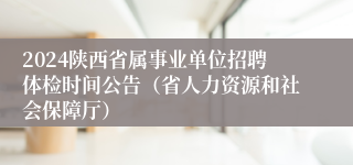2024陕西省属事业单位招聘体检时间公告（省人力资源和社会保障厅）
