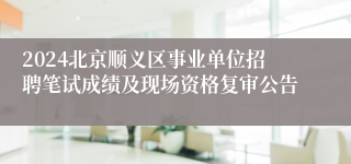 2024北京顺义区事业单位招聘笔试成绩及现场资格复审公告