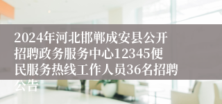 2024年河北邯郸成安县公开招聘政务服务中心12345便民服务热线工作人员36名招聘公告