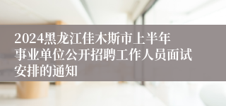 2024黑龙江佳木斯市上半年事业单位公开招聘工作人员面试安排的通知
