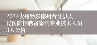 2024贵州黔东南州台江县人民医院招聘备案制专业技术人员3人公告