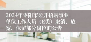 2024年枣阳市公开招聘事业单位工作人员（E类）取消、放宽、保留部分岗位的公告