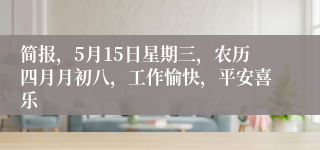 简报，5月15日星期三，农历四月月初八，工作愉快，平安喜乐